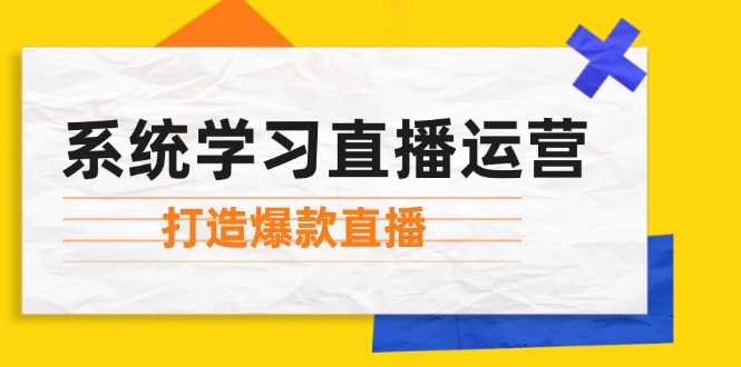 系统学习直播运营：掌握起号方法、主播能力、小店随心推，打造爆款直播-KF云创
