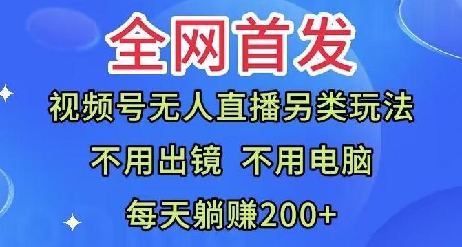 全网首发：视频号无人直播另类玩法，无需电脑，每天躺赚200+-KF云创