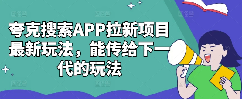 夸克搜索APP拉新项目最新玩法，能传给下一代的玩法-KF云创