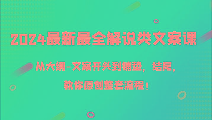 2024最新最全解说类文案课，从大纲-文案开头到铺垫，结尾，教你原创整套流程！-KF云创