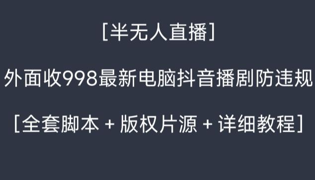 外面收998最新半无人直播电脑抖音播剧防违规【全套脚本＋版权片源＋详细教程】-KF云创