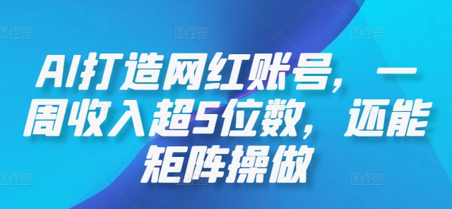 AI打造网红账号，一周收入超5位数，还能矩阵操做-KF云创