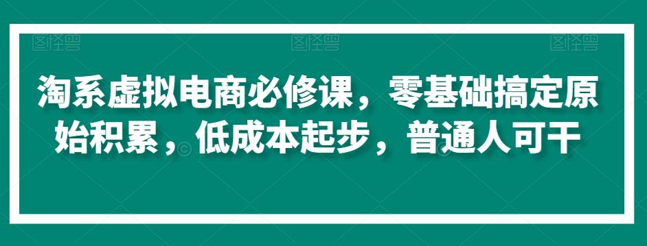 淘系虚拟电商必修课，零基础搞定原始积累，低成本起步，普通人可干-KF云创