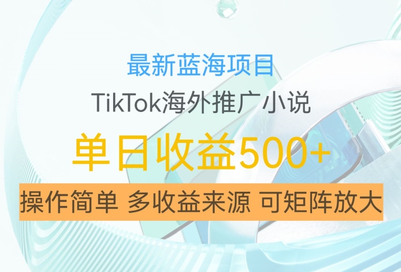 最新蓝海项目，利用tiktok海外推广小说赚钱佣金，简单易学，日入500+，可矩阵放大【揭秘】-KF云创