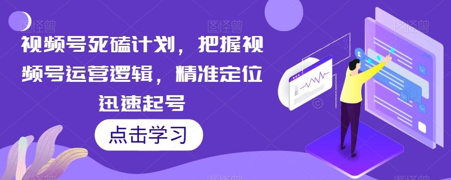 视频号死磕计划，把握视频号运营逻辑，精准定位迅速起号-KF云创