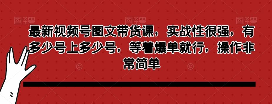 最新视频号图文带货课，实战性很强，有多少号上多少号，等着爆单就行，操作非常简单-KF云创