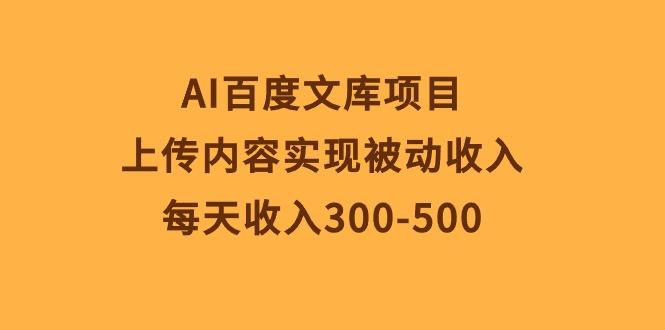 AI百度文库项目，上传内容实现被动收入，每天收入300-500-KF云创