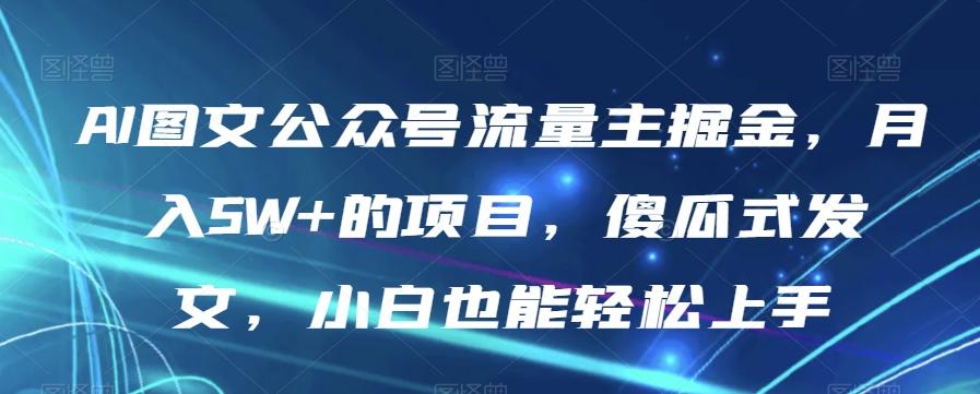 AI图文公众号流量主掘金，月入5W+的项目，傻瓜式发文，小白也能轻松上手【揭秘】-KF云创