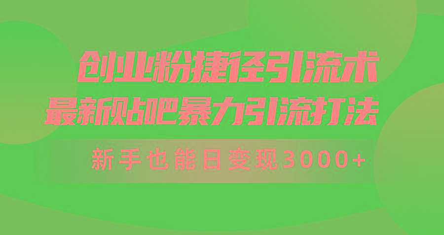 (10071期)创业粉捷径引流术，最新贴吧暴力引流打法，新手也能日变现3000+附赠全…-KF云创