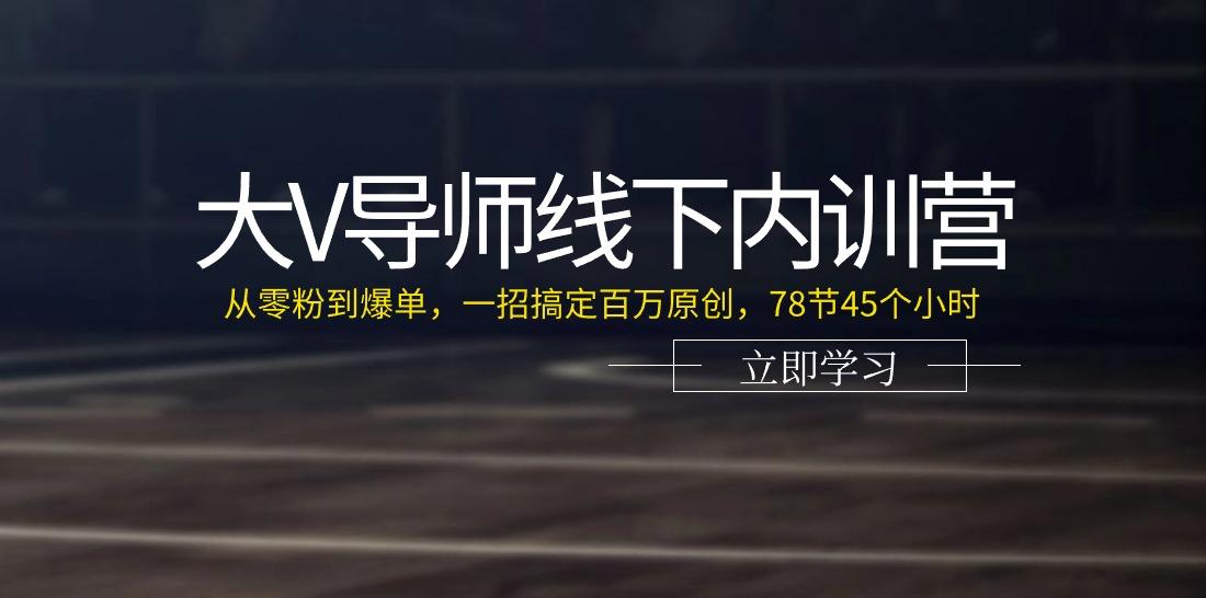 大V导师线下内训营：从零粉到爆单，一招搞定百万原创(78节45个小时)-KF云创