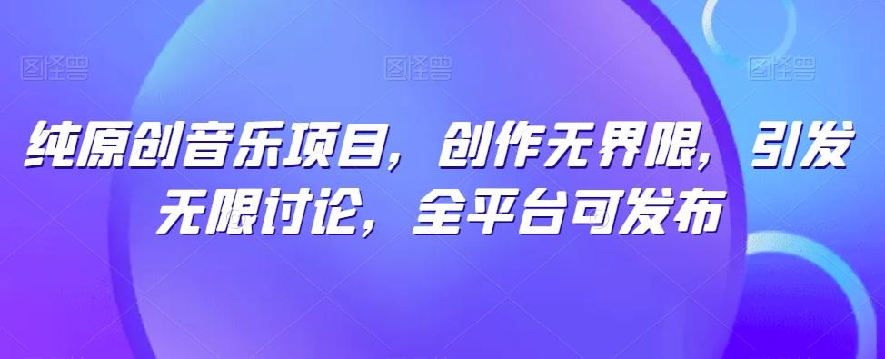 纯原创音乐项目，创作无界限，引发无限讨论，全平台可发布【揭秘】-KF云创