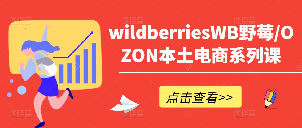 wildberriesWB野莓/OZON本土电商系列课，掌握WB产品优化，出单技巧和订单处理等-KF云创