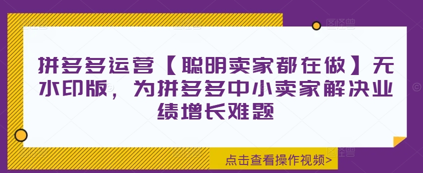 拼多多运营【聪明卖家都在做】无水印版，为拼多多中小卖家解决业绩增长难题-KF云创