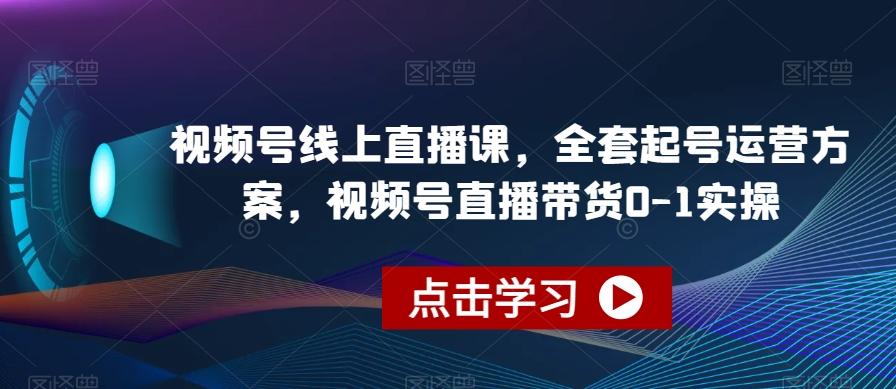 视频号线上直播课，全套起号运营方案，视频号直播带货0-1实操-KF云创
