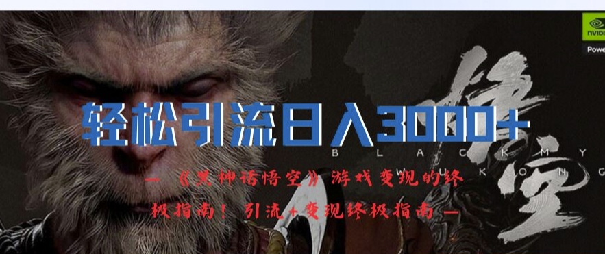 轻松引流日入3k，《黑神话悟空》游戏变现的终极指南!引流+变现终极指南-KF云创