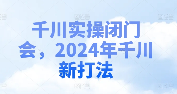 千川实操闭门会，2024年千川新打法-KF云创