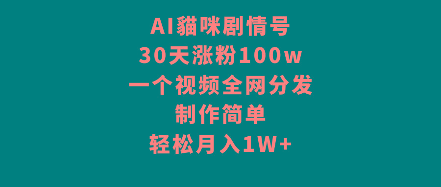 AI貓咪剧情号，30天涨粉100w，制作简单，一个视频全网分发，轻松月入1W+-KF云创