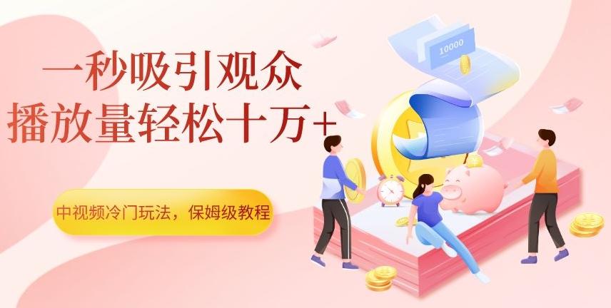 中视频冷门玩法，一秒吸引观众，播放量轻松十万+，保姆级教程【揭秘】-KF云创