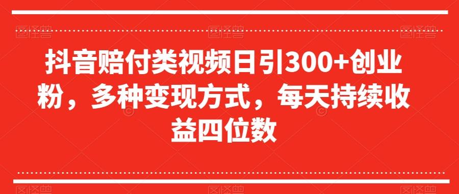 抖音赔付类视频日引300+创业粉，多种变现方式，每天持续收益四位数【揭秘】-KF云创