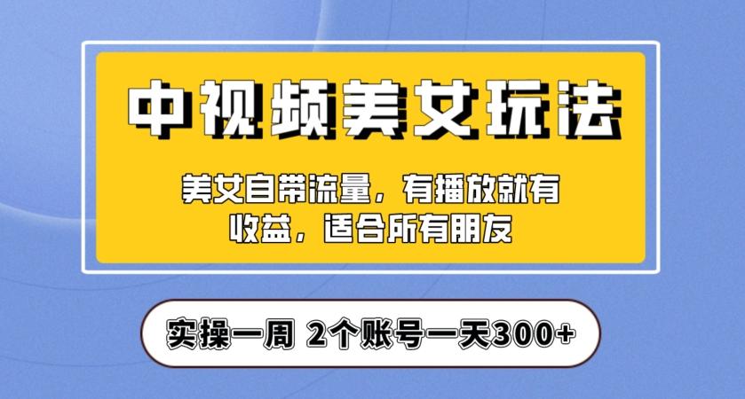 实操一天300+，中视频美女号项目拆解，保姆级教程助力你快速成单！【揭秘】-KF云创
