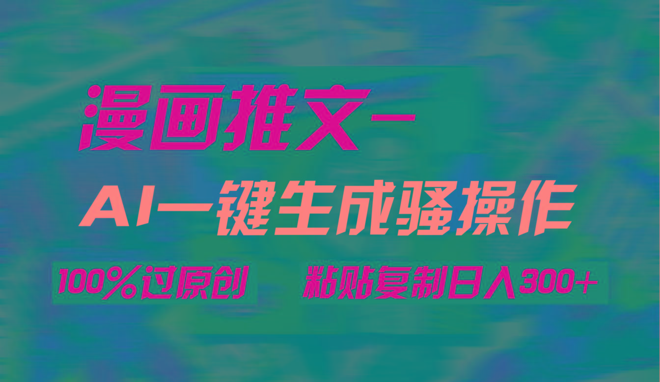 (9635期)AI一键生成漫画爆款视频，3分钟1条双重去重100%过原创，粘贴复制日入300+-KF云创