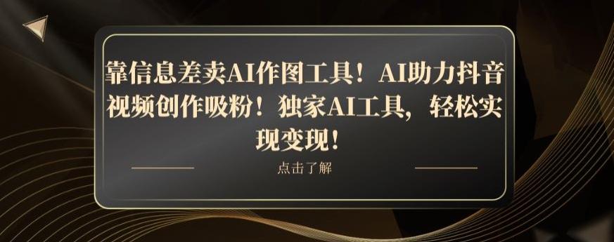 靠信息差卖AI作图工具！AI助力抖音视频创作吸粉！独家AI工具，轻松实现变现！-KF云创