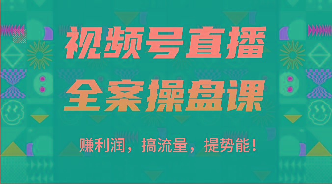 视频号直播全案操盘课：赚利润，搞流量，提势能！(16节课)-KF云创