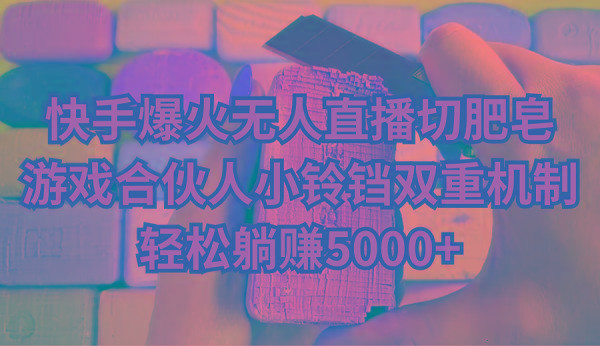快手爆火无人直播切肥皂，游戏合伙人小铃铛双重机制，轻松躺赚5000+-KF云创