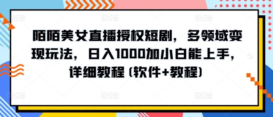 陌陌美女直播授权短剧，多领域变现玩法，日入1000加小白能上手，详细教程(软件+教程)【揭秘】-KF云创