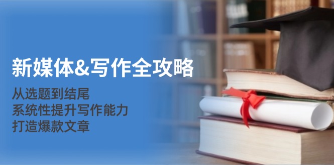 新媒体&写作全攻略：从选题到结尾，系统性提升写作能力，打造爆款文章-KF云创