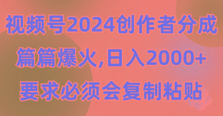 (9292期)视频号2024创作者分成，片片爆火，要求必须会复制粘贴，日入2000+-KF云创