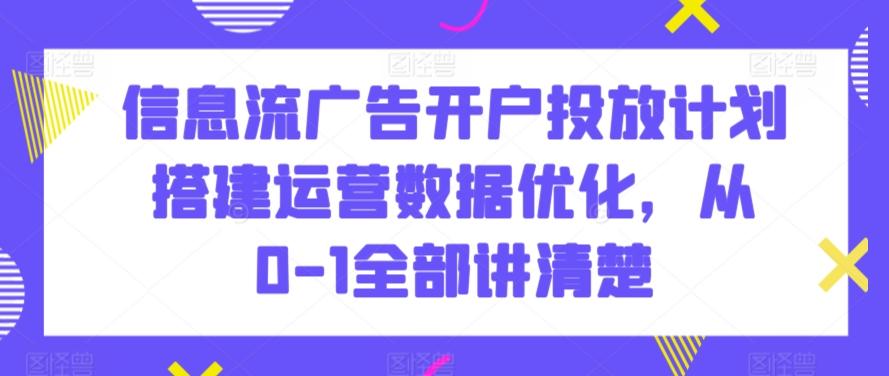 信息流广告开户投放计划搭建运营数据优化，从0-1全部讲清楚-KF云创