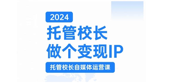 2024托管校长做个变现IP，托管校长自媒体运营课，利用短视频实现校区利润翻番-KF云创