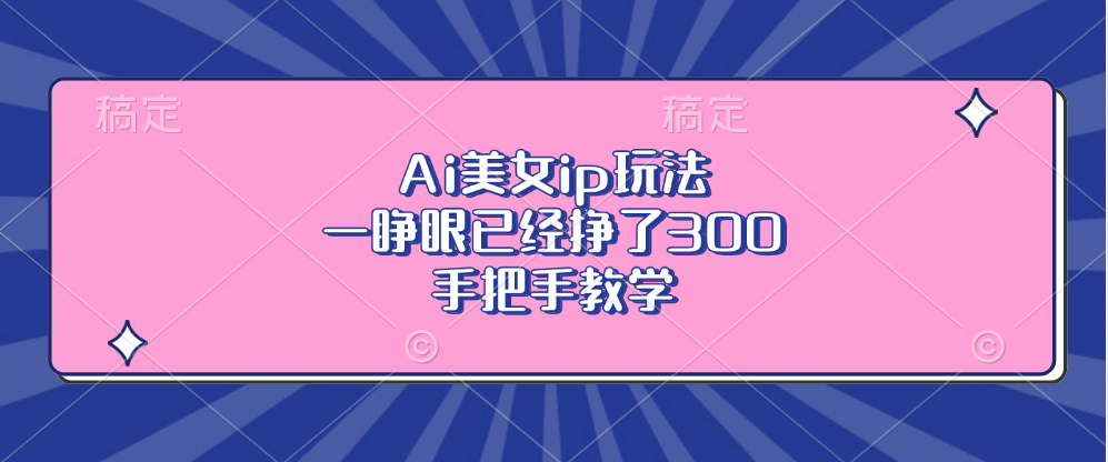Ai美女ip玩法，一睁眼已经挣了300，手把手教学-KF云创