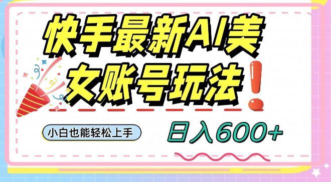 快手AI美女号最新玩法，日入600+小白级别教程【揭秘】-KF云创