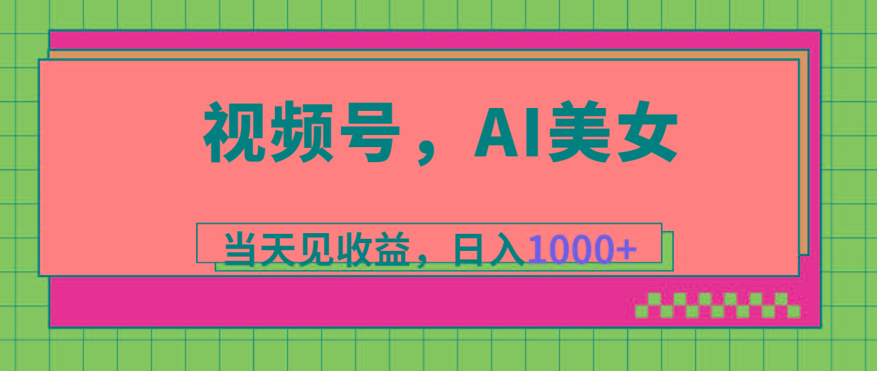 视频号，Ai美女，当天见收益，日入1000+-KF云创