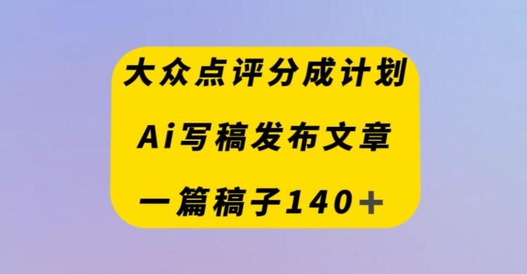 大众点评创作者分成计划，AI写稿发布文章，一篇文章收益140＋-KF云创