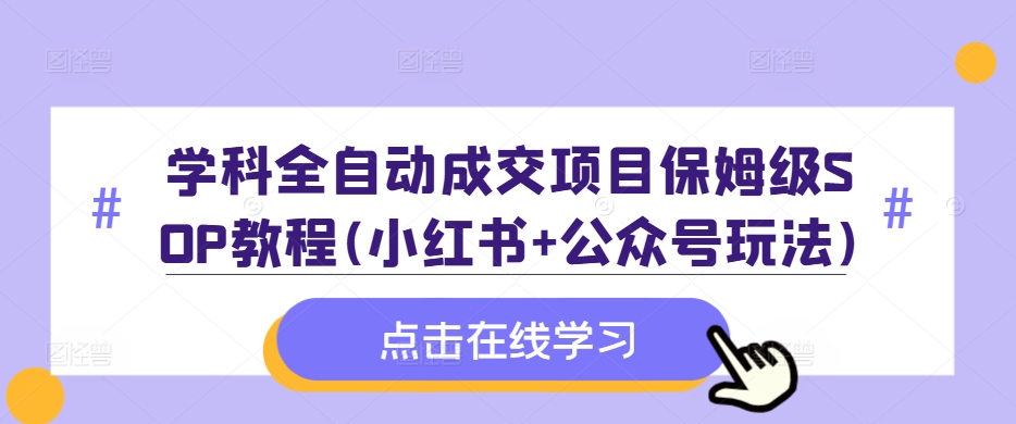 学科全自动成交项目保姆级SOP教程(小红书+公众号玩法)含资料-KF云创
