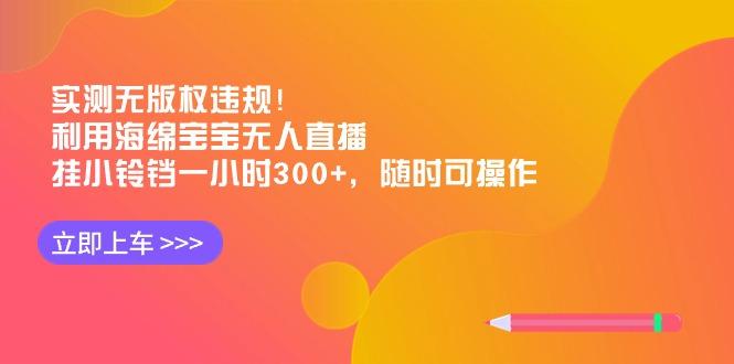 实测无版权违规！利用海绵宝宝无人直播，挂小铃铛一小时300+，随时可操作-KF云创