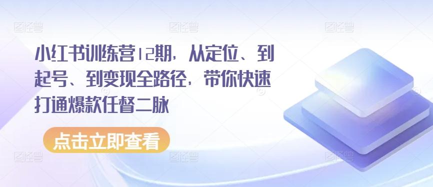 小红书训练营12期，从定位、到起号、到变现全路径，带你快速打通爆款任督二脉-KF云创