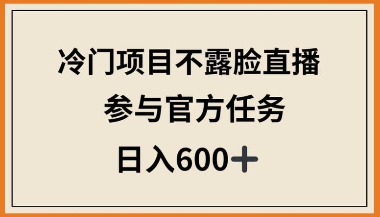 冷门项目不露脸直播，参与官方任务，日入600+【揭秘】-KF云创