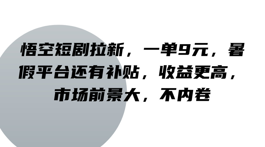 悟空短剧拉新，一单9元，暑假平台还有补贴，收益更高，市场前景大，不内卷-KF云创