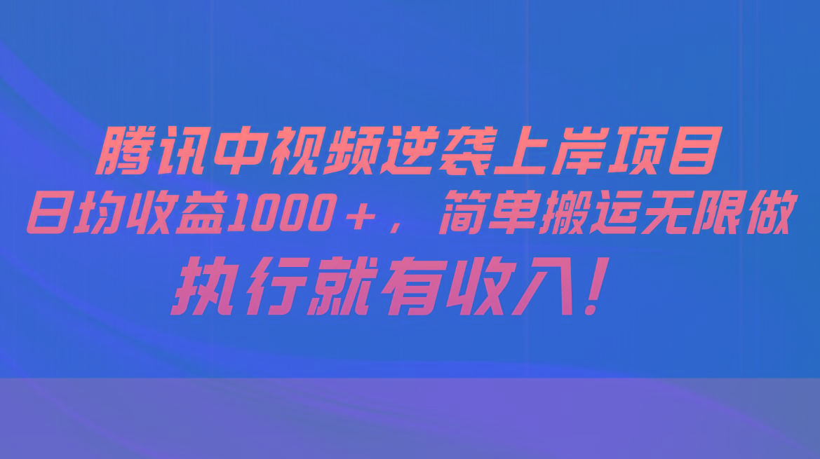 腾讯中视频项目，日均收益1000+，简单搬运无限做，执行就有收入-KF云创