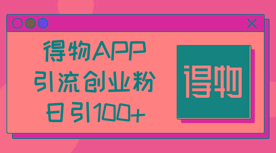 得物APP引流创业粉，日引100+-KF云创