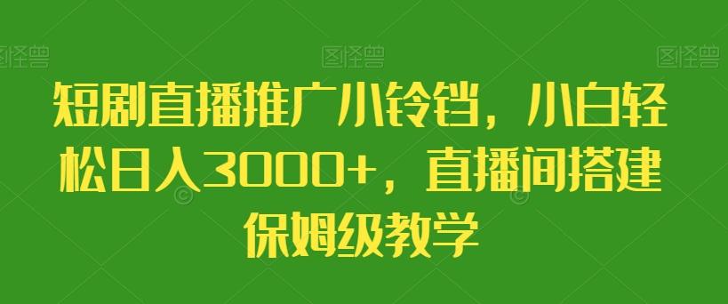 短剧直播推广小铃铛，小白轻松日入3000+，直播间搭建保姆级教学-KF云创