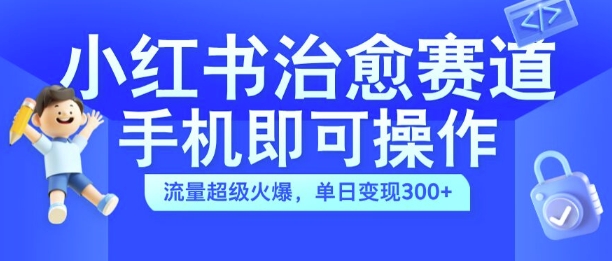 小红书治愈视频赛道，手机即可操作，流量超级火爆，单日变现300+【揭秘】-KF云创