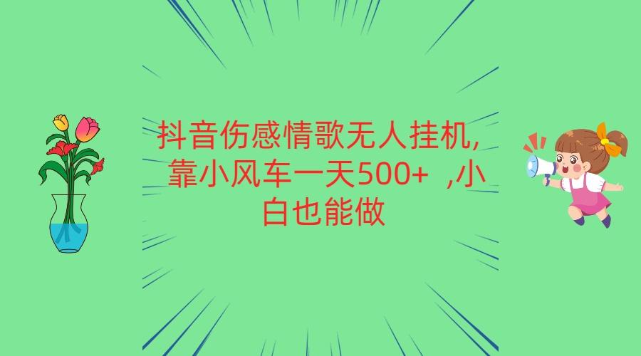 抖音伤感情歌无人挂机 靠小风车一天500+ 小白也能做-KF云创