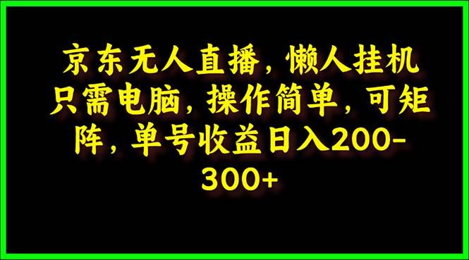 (9973期)京东无人直播，电脑挂机，操作简单，懒人专属，可矩阵操作 单号日入200-300-KF云创