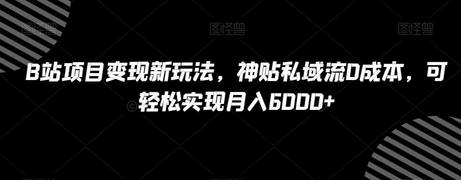 B站项目变现新玩法，神贴私域流0成本，可轻松实现月入6000+【揭秘】-KF云创