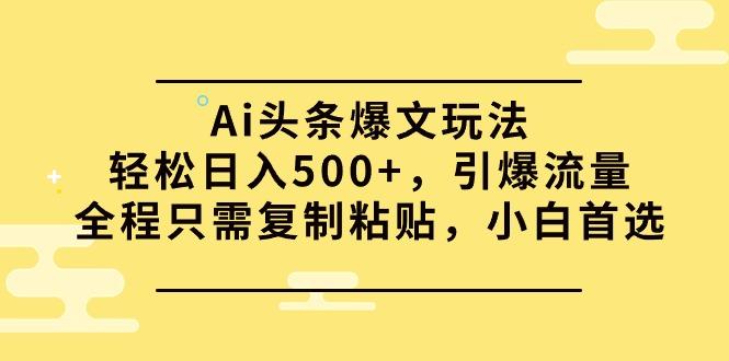 (9853期)Ai头条爆文玩法，轻松日入500+，引爆流量全程只需复制粘贴，小白首选-KF云创